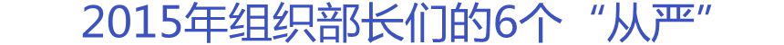 2015年組織部長們的6個“從嚴”